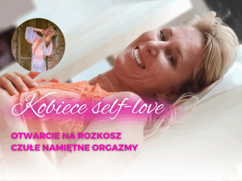 KOBIECE SELF-LOVE. OTWARCIE NA ROZKOSZ. CZUŁE I NAMIĘTNE ORGAZMY